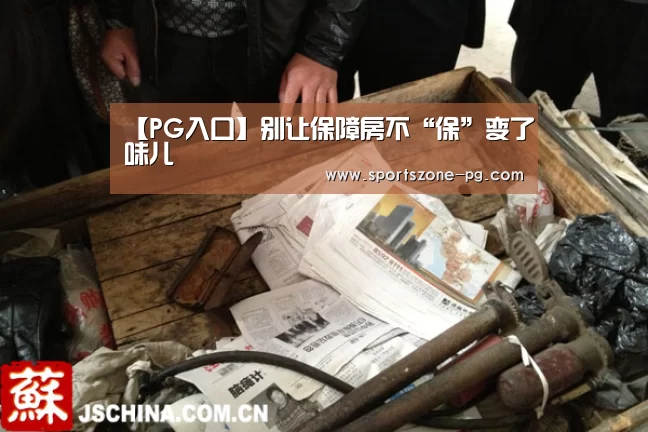 【PG入口】别让保障房不“保”变了味儿(图4) PG亚洲体育