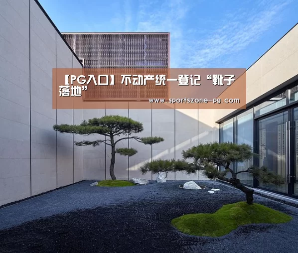 【PG入口】不动产统一登记“靴子落地”(图1) PG电竞APP