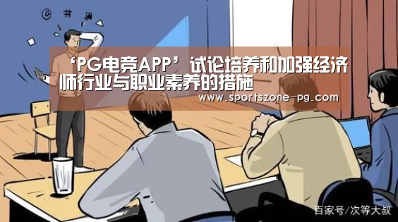 ‘PG电竞APP’试论培养和加强经济师行业与职业素养的措施(图4) PG入口