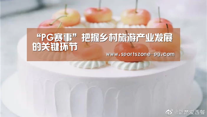 “PG赛事”把握乡村旅游产业发展的关键环节(图2) PG赛事